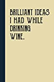 Brilliant Ideas I Had While Drinking Wine: Funny Gag Gift Notebook Journal for Friends, Funny Notebooks For The Office, Funny ...