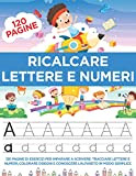 Ricalcare Lettere e Numeri: 120 Pagine di esercizi per Imparare a Scrivere: Tracciare Lettere e Numeri, Colorare Disegni e Conoscere ...