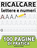 Ricalcare Lettere e Numeri: IMPARARE A SCRIVERE - 100 PAGINE di pratica: il mio Quaderno per tracciare lettere ALFABETO e ...
